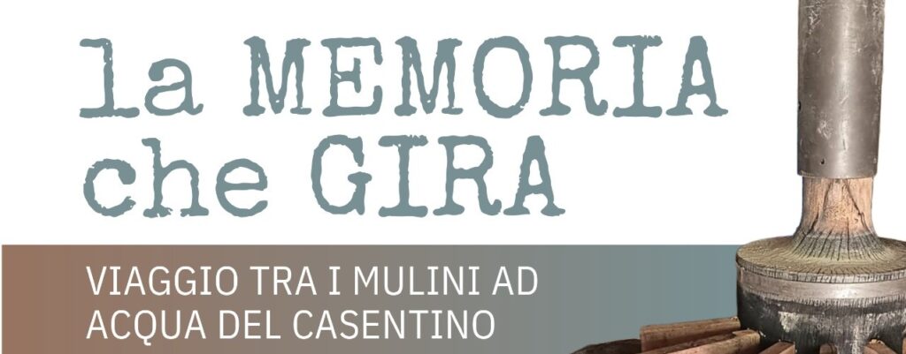 LA MEMORIA CHE GIRA – VIAGGI NEI MULINI AD ACQUA DEL CASENTINO